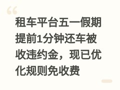 租车平台五一假期提前1分钟还车被收违约金，现已优化规则免收费