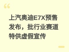 上汽奥迪E7X预售发布，批行业赛道特供虚假宣传