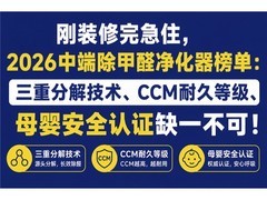 刚装修完急住，2026中端除甲醛净化器榜单:除醛技术、CCM耐久等级、母婴认证