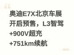 奥迪E7X北京车展开启预售，L3智驾+900V超充+751km续航