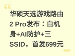华硕天选游戏路由2 Pro发布：白机身+AI防护+三SSID，首发699元