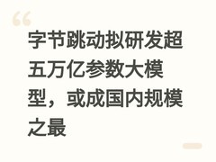 字节跳动拟研发超五万亿参数大模型，或成国内规模之最