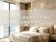 2026年快速除甲醛空气净化器品牌推荐解析，新房急住除醛除味一步到位