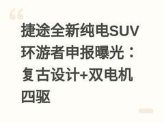捷途全新纯电SUV环游者申报曝光：复古设计+双电机四驱
