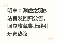 明末：渊虚之羽B站首发回归公告，回应收藏集上线引玩家热议
