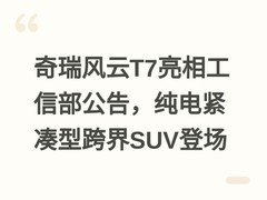 奇瑞风云T7亮相工信部公告，纯电紧凑型跨界SUV登场