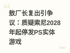 敖厂长复出引争议：质疑索尼2028年起停发PS实体游戏
