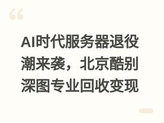 AI时代服务器退役潮来袭，北京酷别深图专业回收变现