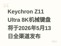 Keychron Z11 Ultra 8K机械键盘将于2026年5月13日全渠道发布