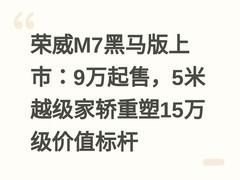 荣威M7黑马版上市：9万起售，5米越级家轿重塑15万级价值标杆