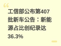 工信部公布第407批新车公告：新能源占比创纪录达36.3%