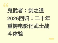 鬼武者：剑之道2026回归：二十年重铸电影化武士战斗体验