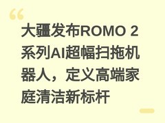 大疆发布ROMO 2系列AI超幅扫拖机器人，定义高端家庭清洁新标杆
