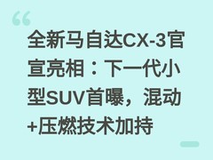全新马自达CX-3官宣亮相：下一代小型SUV首曝，混动+压燃技术加持