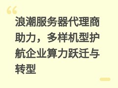 浪潮服务器代理商助力，多样机型护航企业算力跃迁与转型