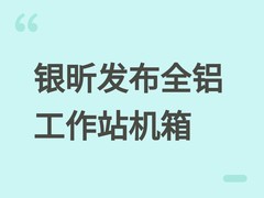 银昕发布全铝一体ALTA T2工作站机箱：高扩展、强散热、专业级移动设计