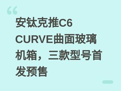 安钛克推C6 CURVE曲面玻璃机箱，三款型号首发预售