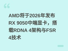 AMD将于2026年发布RX 9050中端显卡，搭载RDNA 4架构与FSR 4技术