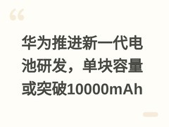 华为推进新一代电池研发，单块容量或突破10000mAh