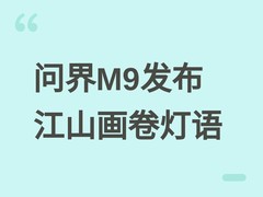 鸿蒙智行发布全新问界M9：搭载江山画卷灯语系统，售价49.98万元起
