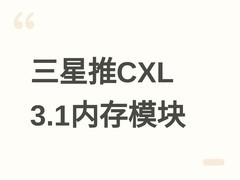 三星2026年Q3推CXL 3.1标准CMM-D内存模块，带宽与池化能力大幅提升