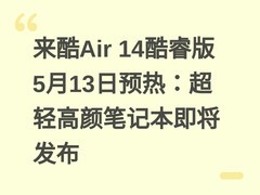 来酷Air 14酷睿版5月13日预热：超轻高颜笔记本即将发布