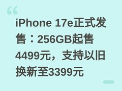 iPhone 17e正式发售：256GB起售4499元，支持以旧换新至3399元