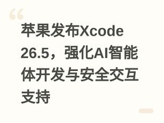苹果发布Xcode 26.5，强化AI智能体开发与安全交互支持
