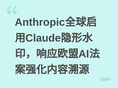Anthropic全球启用Claude隐形水印，响应欧盟AI法案强化内容溯源