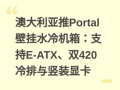 澳大利亚推Portal壁挂水冷机箱：支持E-ATX、双420冷排与竖装显卡