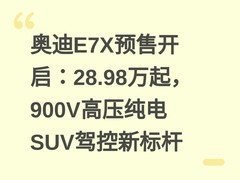 奥迪E7X预售开启：28.98万起，900V高压纯电SUV驾控新标杆