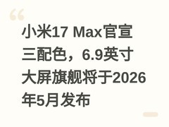 小米17 Max官宣三配色，6.9英寸大屏旗舰将于2026年5月发布