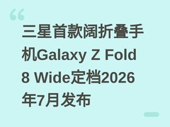 三星首款阔折叠手机Galaxy Z Fold 8 Wide定档2026年7月发布