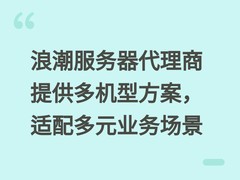 浪潮服务器代理商提供多机型方案，适配多元业务场景