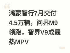 鸿蒙智行7月交付4.5万辆，问界M9领跑，智界V9成最热MPV