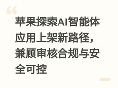 苹果探索AI智能体应用上架新路径，兼顾审核合规与安全可控