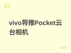 vivo Pocket云台相机将由立讯代工，多家厂商加速布局手持智能相机赛道