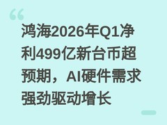 鸿海2026年Q1净利499亿新台币超预期，AI硬件需求强劲驱动增长