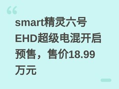 smart精灵六号EHD超级电混开启预售，售价18.99万元