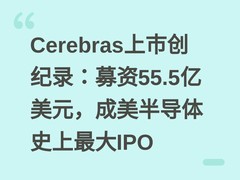 Cerebras上市创纪录：募资55.5亿美元，成美半导体史上最大IPO