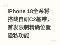 iPhone 18全系将搭载自研C2基带，首发限制精确位置隐私功能