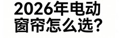 2026年最新发布智能窗帘品牌排行榜前十！