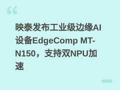 映泰发布工业级边缘AI设备EdgeComp MT-N150，支持双NPU加速