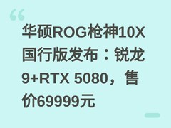 华硕ROG枪神10X国行版发布：锐龙9+RTX 5080，售价69999元