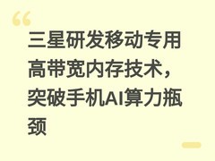 三星研发移动专用高带宽内存技术，突破手机AI算力瓶颈