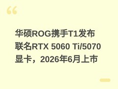 华硕ROG携手T1发布联名RTX 5060 Ti/5070显卡，2026年6月上市