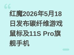 红魔2026年5月18日发布碳纤维游戏鼠标及11S Pro旗舰手机