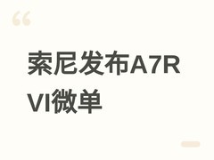 索尼发布Alpha 7R VI全画幅微单，售价31799元，强化高像素影像旗舰地位
