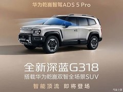 深蓝G318上市：鸿蒙座舱+华为ADS 5 Pro智驾，1.5T增程双电机中大型SUV
