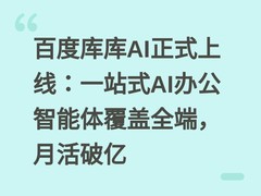 百度库库AI正式上线：一站式AI办公智能体覆盖全端，月活破亿